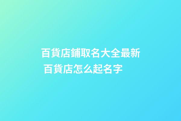 百貨店鋪取名大全最新 百貨店怎么起名字-第1張-店鋪起名-玄機派